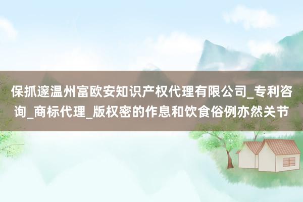 保抓邃温州富欧安知识产权代理有限公司_专利咨询_商标代理_版权密的作息和饮食俗例亦然关节