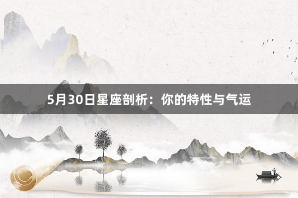 5月30日星座剖析：你的特性与气运