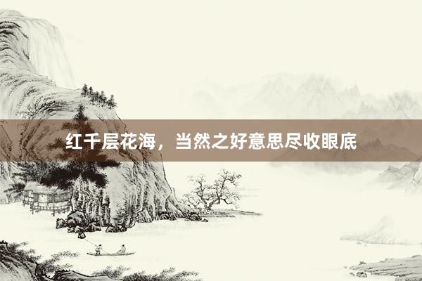 红千层花海，当然之好意思尽收眼底